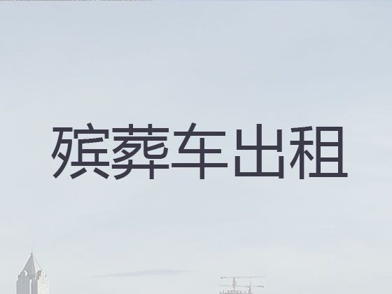 昌都市遗体外运车出租-尸体返乡车出租服务电话，异地死亡遗体运输